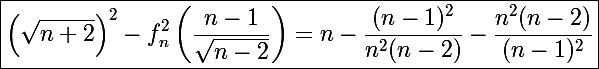 \Large\boxed{\left(\sqrt{n+2}\right)^2-f_n^2\left(\frac{n-1}{\sqrt{n-2}}\right)=n-\frac{(n-1)^2}{n^2(n-2)}-\frac{n^2(n-2)}{(n-1)^2}}
